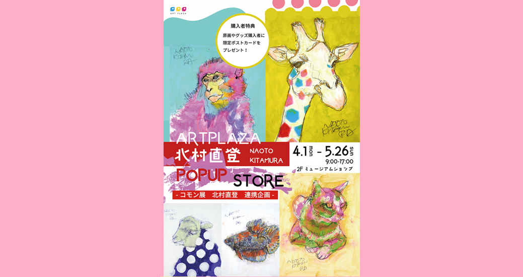 アートプラザ ミュージアムショップ企画展vol.1「北村直登 POP UP STORE」