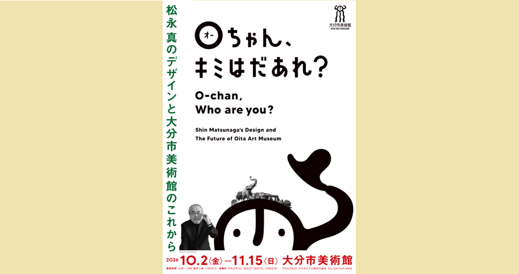 大分市美術館 特別展「Oちゃん、キミはだあれ？松永 真のデザインと大分市美術館のこれから」